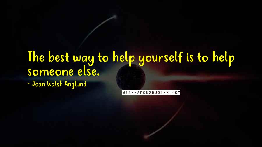 Joan Walsh Anglund Quotes: The best way to help yourself is to help someone else.