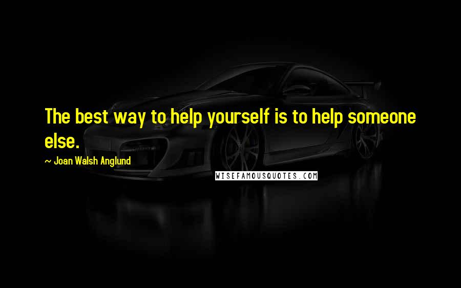 Joan Walsh Anglund Quotes: The best way to help yourself is to help someone else.