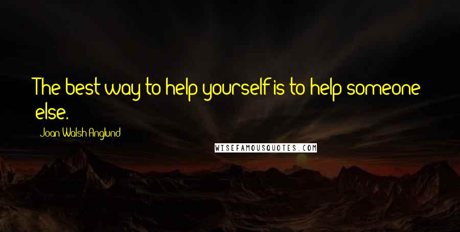 Joan Walsh Anglund Quotes: The best way to help yourself is to help someone else.