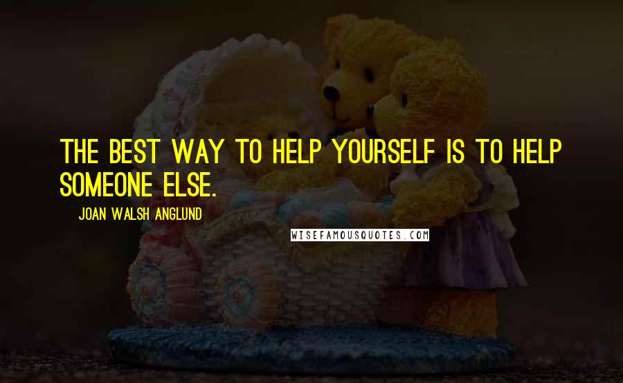 Joan Walsh Anglund Quotes: The best way to help yourself is to help someone else.