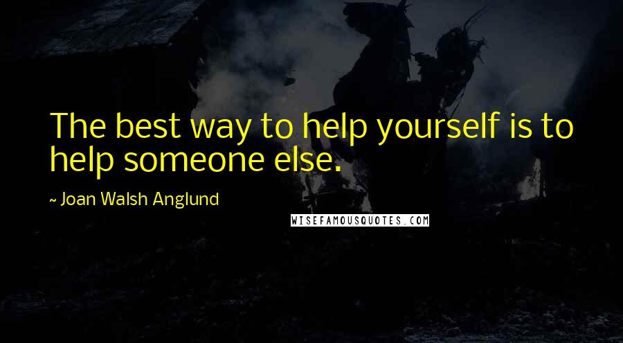 Joan Walsh Anglund Quotes: The best way to help yourself is to help someone else.