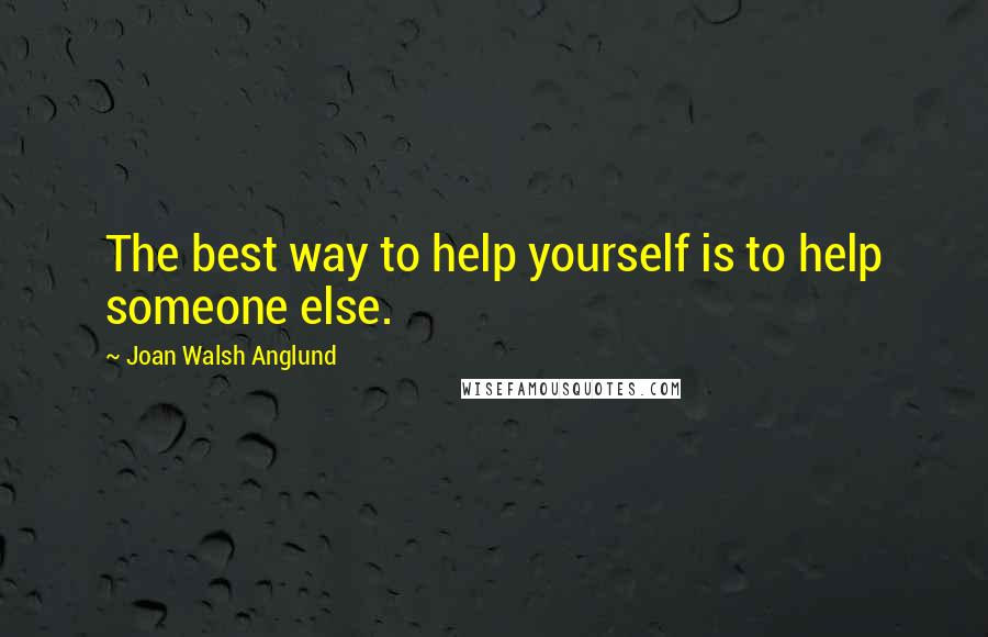 Joan Walsh Anglund Quotes: The best way to help yourself is to help someone else.