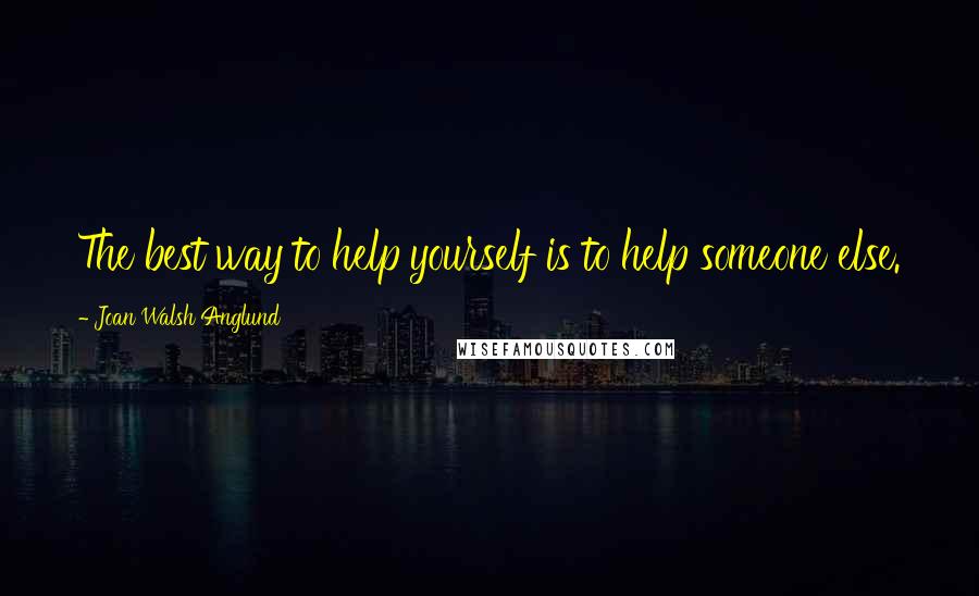 Joan Walsh Anglund Quotes: The best way to help yourself is to help someone else.