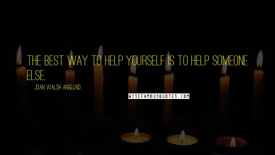 Joan Walsh Anglund Quotes: The best way to help yourself is to help someone else.