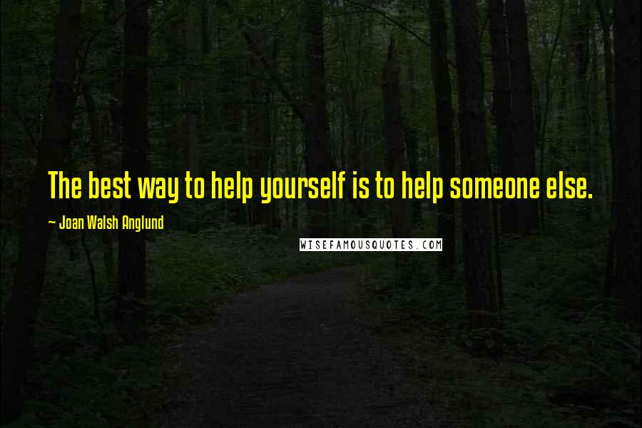 Joan Walsh Anglund Quotes: The best way to help yourself is to help someone else.