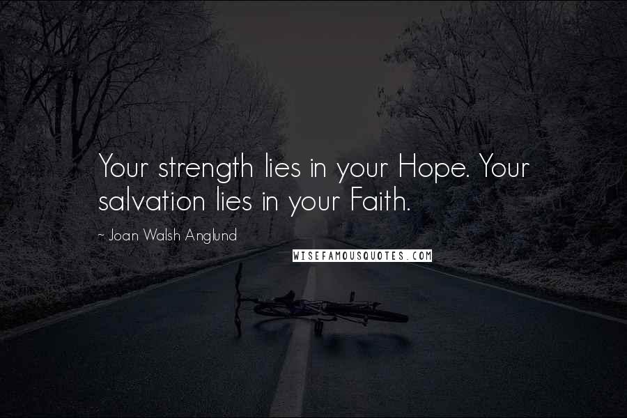 Joan Walsh Anglund Quotes: Your strength lies in your Hope. Your salvation lies in your Faith.