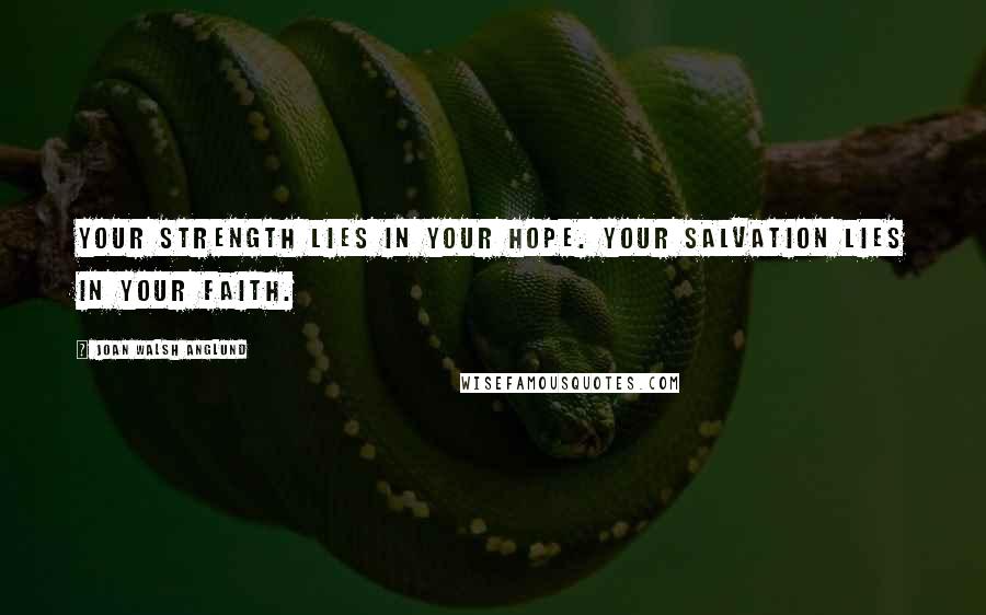 Joan Walsh Anglund Quotes: Your strength lies in your Hope. Your salvation lies in your Faith.