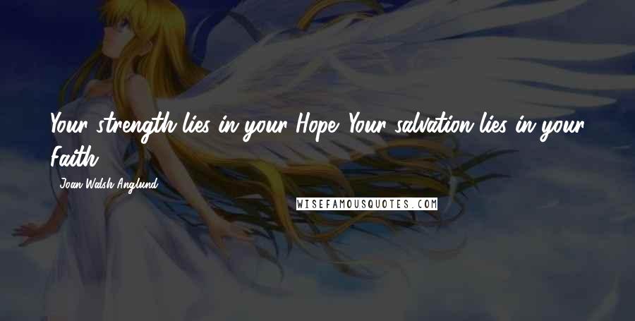 Joan Walsh Anglund Quotes: Your strength lies in your Hope. Your salvation lies in your Faith.
