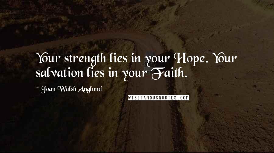 Joan Walsh Anglund Quotes: Your strength lies in your Hope. Your salvation lies in your Faith.