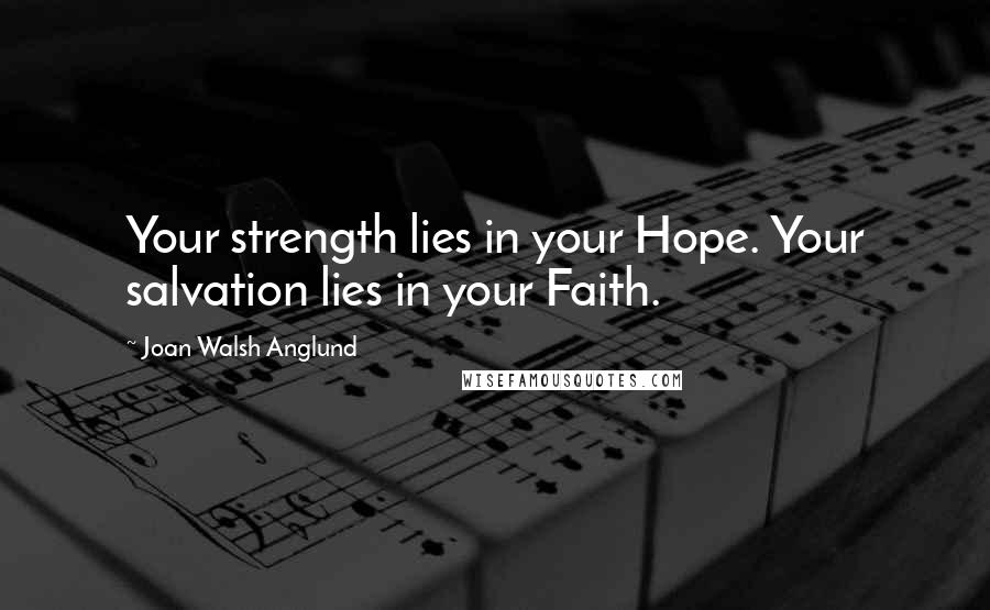 Joan Walsh Anglund Quotes: Your strength lies in your Hope. Your salvation lies in your Faith.