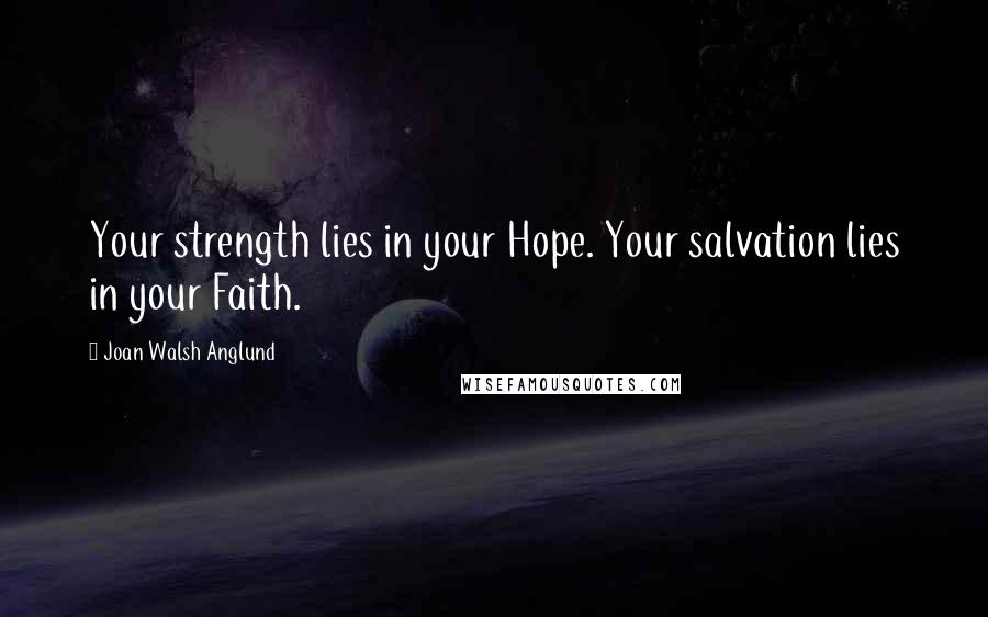 Joan Walsh Anglund Quotes: Your strength lies in your Hope. Your salvation lies in your Faith.