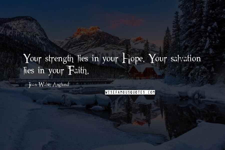 Joan Walsh Anglund Quotes: Your strength lies in your Hope. Your salvation lies in your Faith.