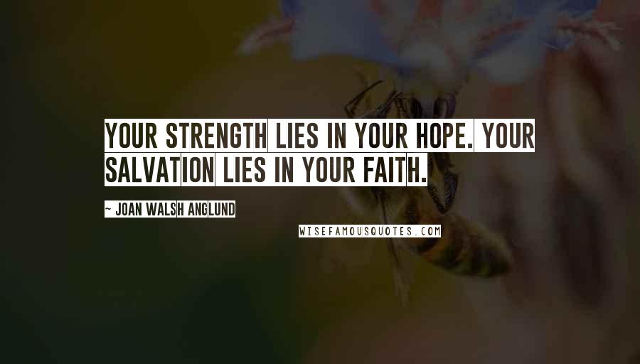 Joan Walsh Anglund Quotes: Your strength lies in your Hope. Your salvation lies in your Faith.