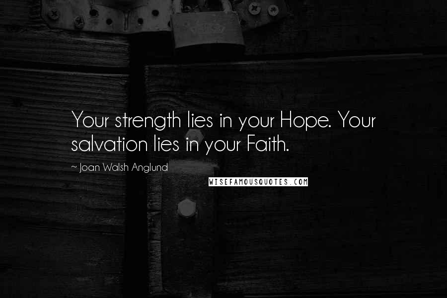 Joan Walsh Anglund Quotes: Your strength lies in your Hope. Your salvation lies in your Faith.