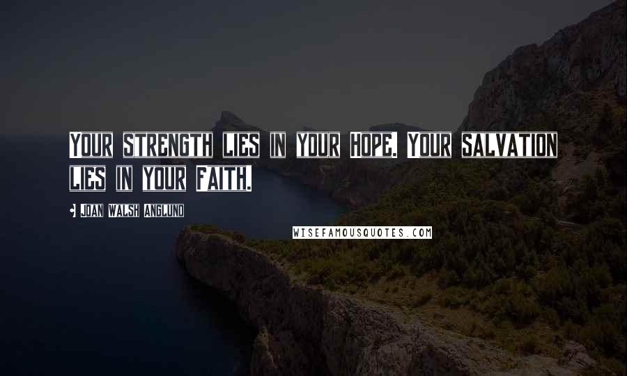 Joan Walsh Anglund Quotes: Your strength lies in your Hope. Your salvation lies in your Faith.