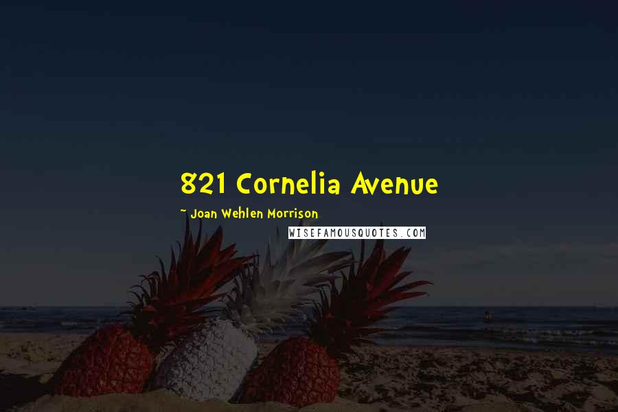 Joan Wehlen Morrison Quotes: 821 Cornelia Avenue