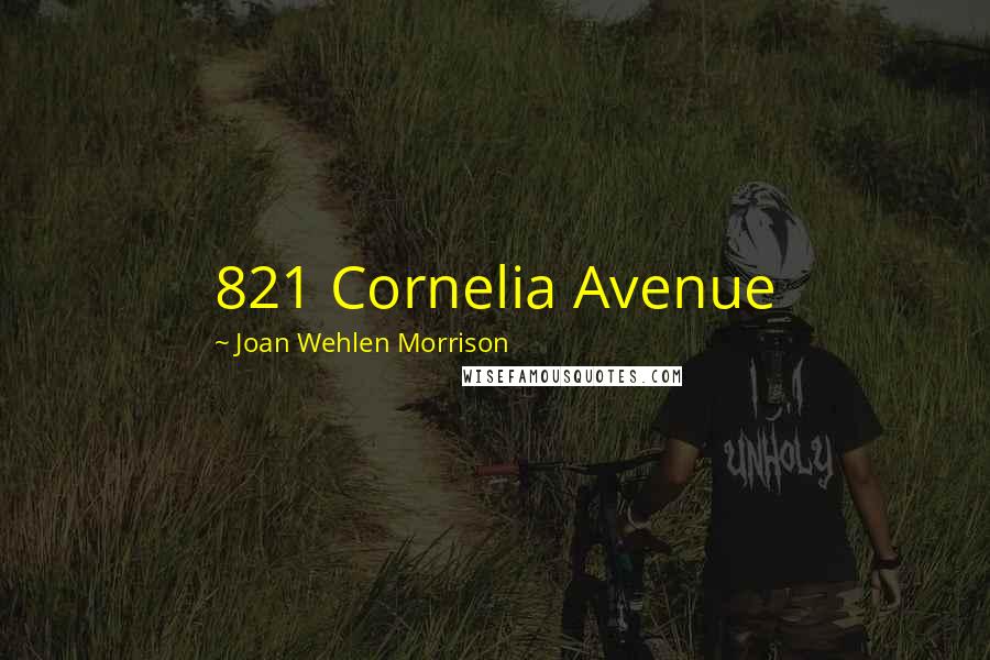 Joan Wehlen Morrison Quotes: 821 Cornelia Avenue