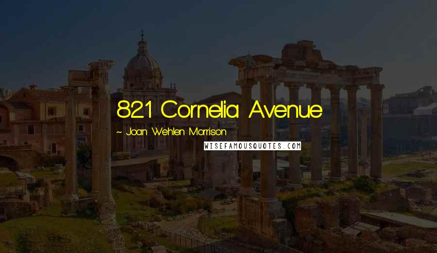 Joan Wehlen Morrison Quotes: 821 Cornelia Avenue