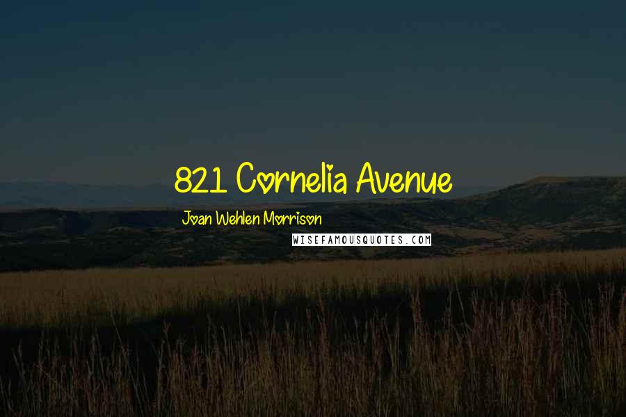 Joan Wehlen Morrison Quotes: 821 Cornelia Avenue