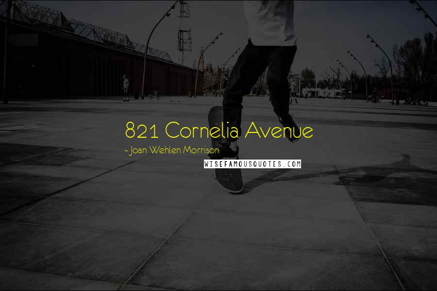 Joan Wehlen Morrison Quotes: 821 Cornelia Avenue