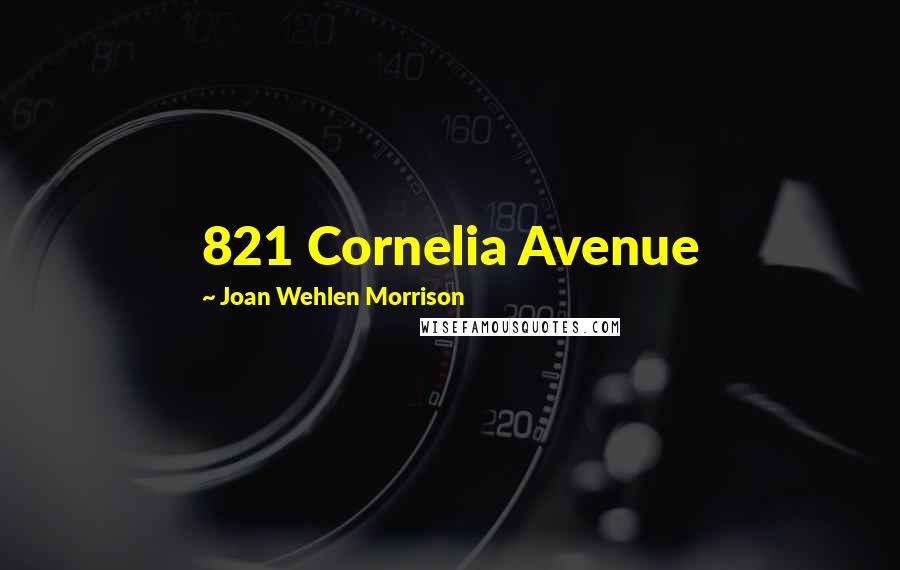 Joan Wehlen Morrison Quotes: 821 Cornelia Avenue