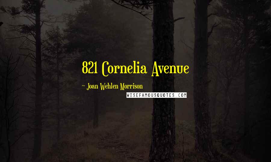 Joan Wehlen Morrison Quotes: 821 Cornelia Avenue