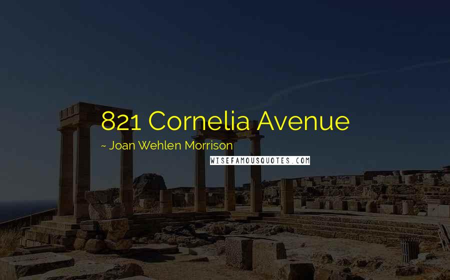 Joan Wehlen Morrison Quotes: 821 Cornelia Avenue