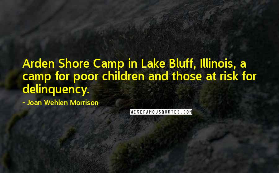 Joan Wehlen Morrison Quotes: Arden Shore Camp in Lake Bluff, Illinois, a camp for poor children and those at risk for delinquency.