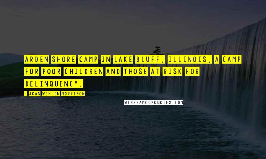 Joan Wehlen Morrison Quotes: Arden Shore Camp in Lake Bluff, Illinois, a camp for poor children and those at risk for delinquency.