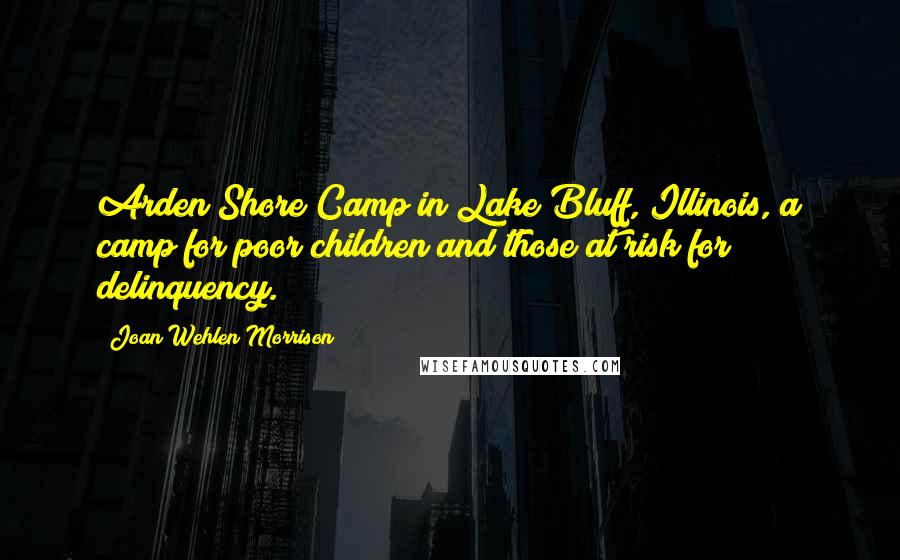 Joan Wehlen Morrison Quotes: Arden Shore Camp in Lake Bluff, Illinois, a camp for poor children and those at risk for delinquency.