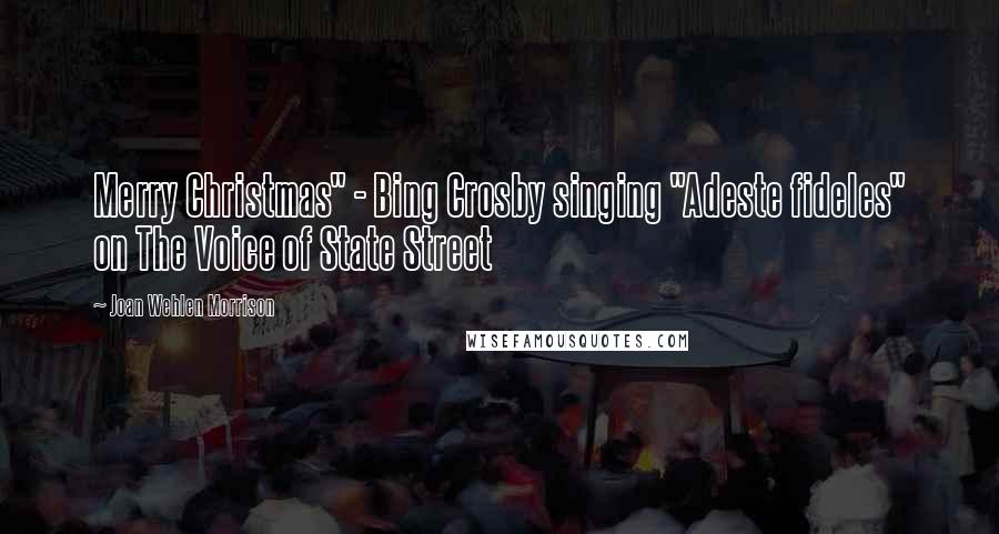 Joan Wehlen Morrison Quotes: Merry Christmas" - Bing Crosby singing "Adeste fideles" on The Voice of State Street