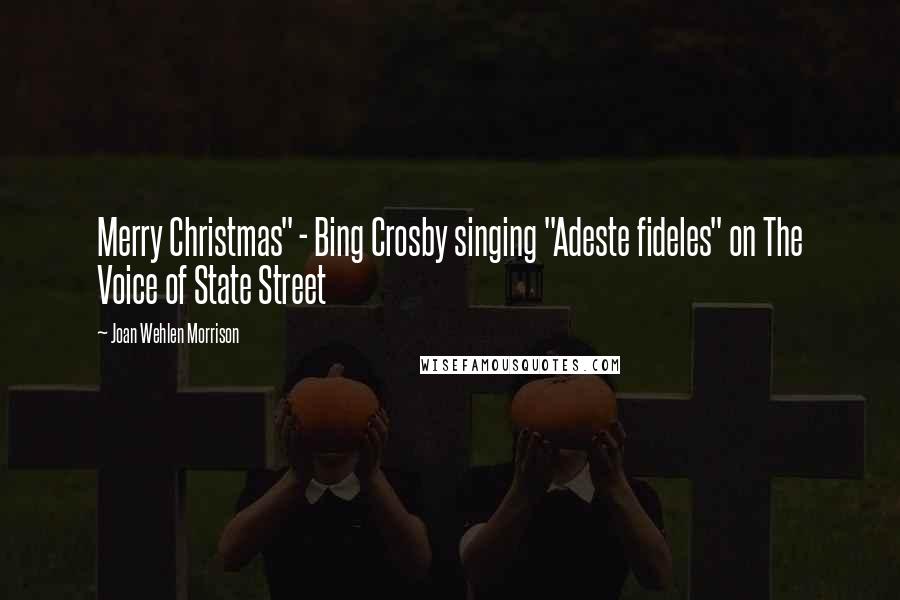 Joan Wehlen Morrison Quotes: Merry Christmas" - Bing Crosby singing "Adeste fideles" on The Voice of State Street