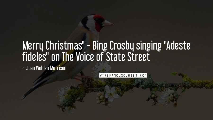 Joan Wehlen Morrison Quotes: Merry Christmas" - Bing Crosby singing "Adeste fideles" on The Voice of State Street