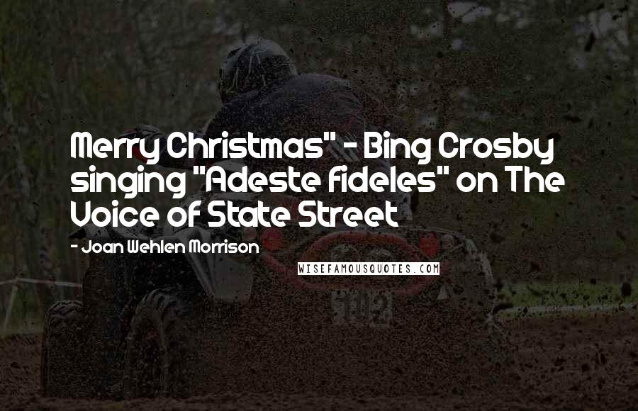 Joan Wehlen Morrison Quotes: Merry Christmas" - Bing Crosby singing "Adeste fideles" on The Voice of State Street