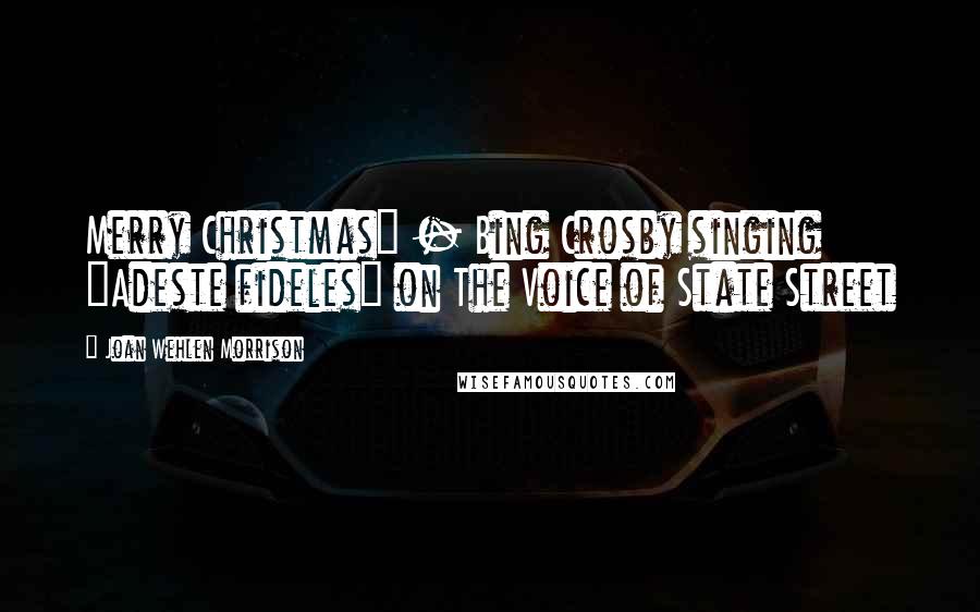 Joan Wehlen Morrison Quotes: Merry Christmas" - Bing Crosby singing "Adeste fideles" on The Voice of State Street