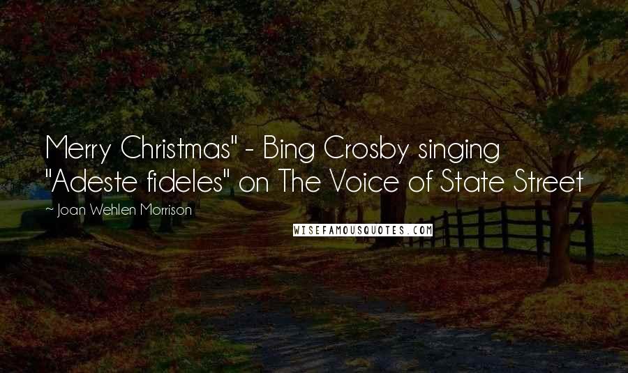 Joan Wehlen Morrison Quotes: Merry Christmas" - Bing Crosby singing "Adeste fideles" on The Voice of State Street