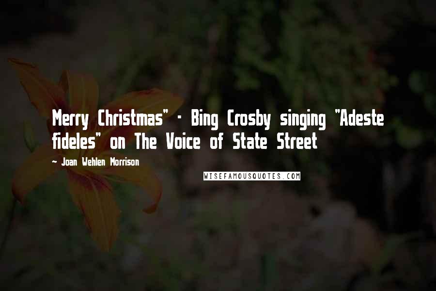 Joan Wehlen Morrison Quotes: Merry Christmas" - Bing Crosby singing "Adeste fideles" on The Voice of State Street