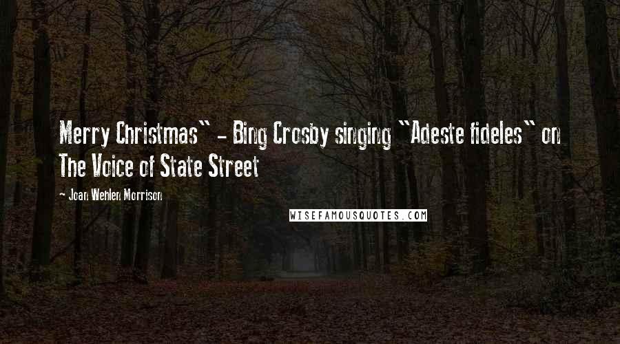 Joan Wehlen Morrison Quotes: Merry Christmas" - Bing Crosby singing "Adeste fideles" on The Voice of State Street