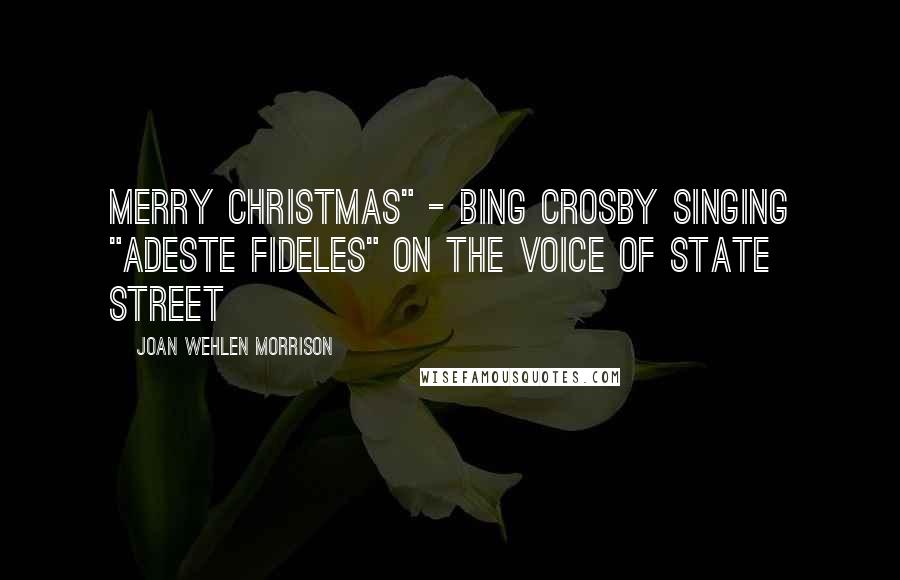 Joan Wehlen Morrison Quotes: Merry Christmas" - Bing Crosby singing "Adeste fideles" on The Voice of State Street