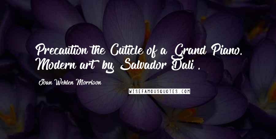 Joan Wehlen Morrison Quotes: Precaution the Cuticle of a Grand Piano. Modern art [by Salvador Dali].