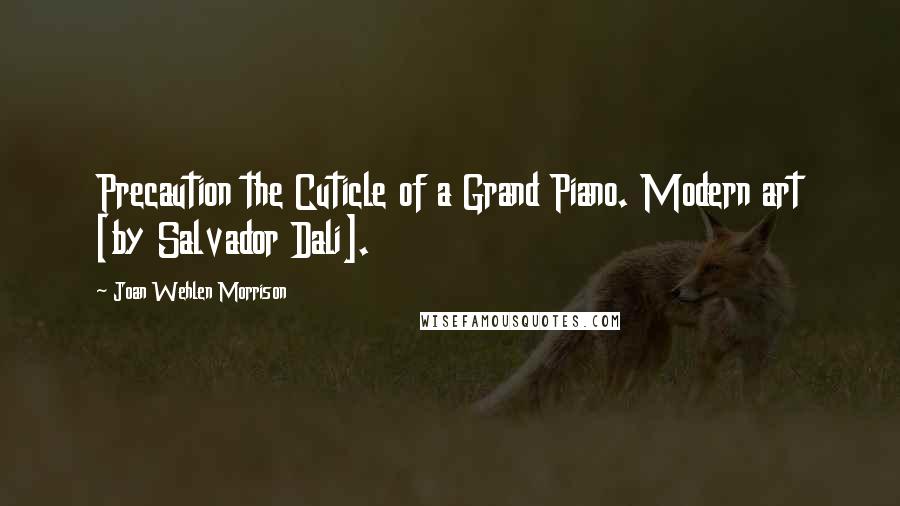 Joan Wehlen Morrison Quotes: Precaution the Cuticle of a Grand Piano. Modern art [by Salvador Dali].