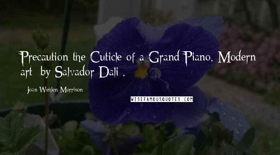 Joan Wehlen Morrison Quotes: Precaution the Cuticle of a Grand Piano. Modern art [by Salvador Dali].