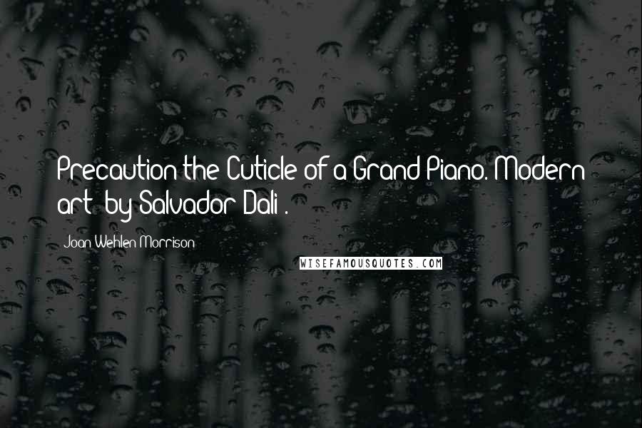 Joan Wehlen Morrison Quotes: Precaution the Cuticle of a Grand Piano. Modern art [by Salvador Dali].