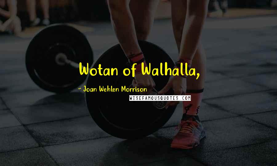 Joan Wehlen Morrison Quotes: Wotan of Walhalla,