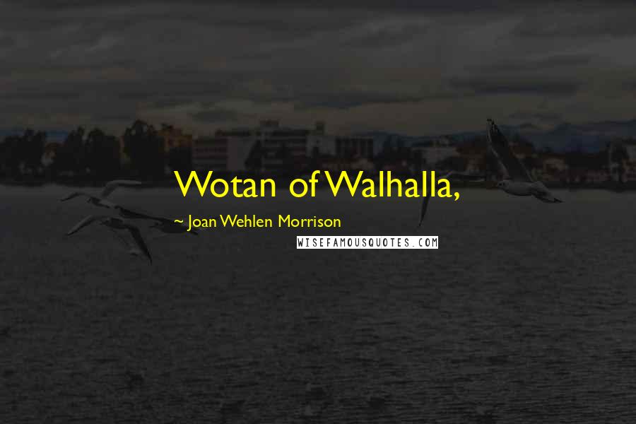 Joan Wehlen Morrison Quotes: Wotan of Walhalla,