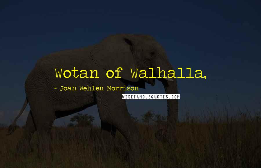 Joan Wehlen Morrison Quotes: Wotan of Walhalla,