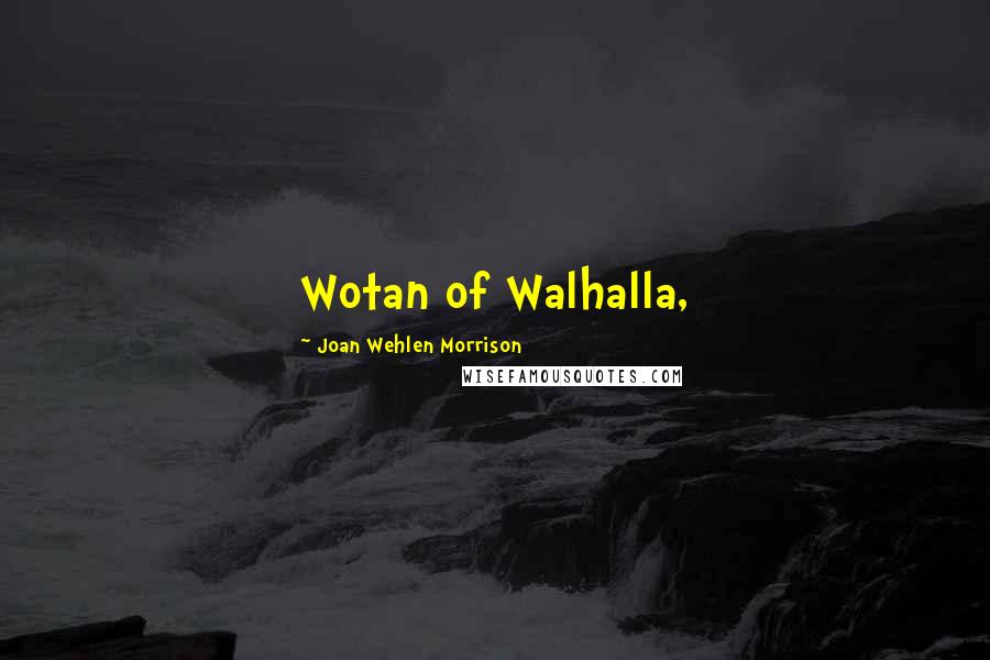 Joan Wehlen Morrison Quotes: Wotan of Walhalla,