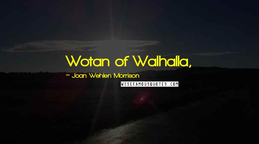 Joan Wehlen Morrison Quotes: Wotan of Walhalla,