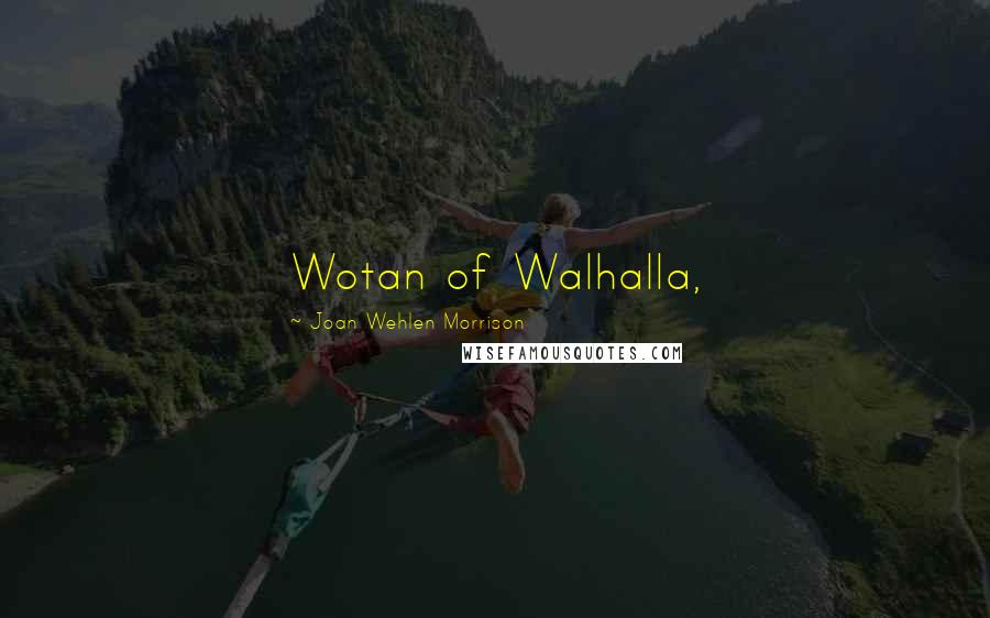 Joan Wehlen Morrison Quotes: Wotan of Walhalla,