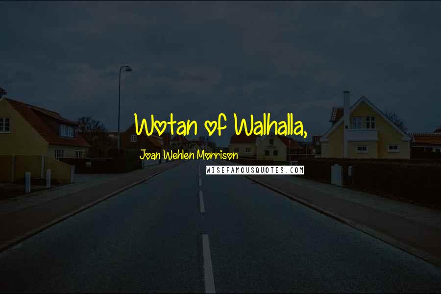 Joan Wehlen Morrison Quotes: Wotan of Walhalla,